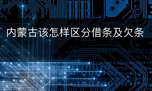 内蒙古该怎样区分借条及欠条