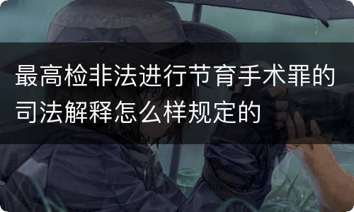 最高检非法进行节育手术罪的司法解释怎么样规定的