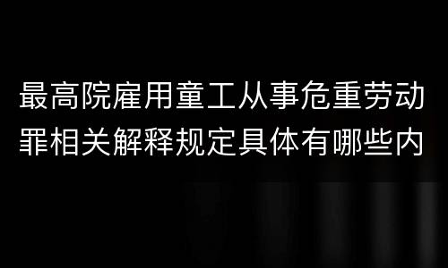 最高院雇用童工从事危重劳动罪相关解释规定具体有哪些内容