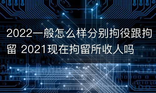 2022一般怎么样分别拘役跟拘留 2021现在拘留所收人吗