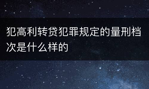 犯高利转贷犯罪规定的量刑档次是什么样的