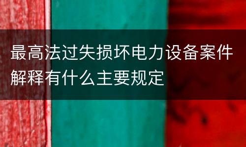 最高法过失损坏电力设备案件解释有什么主要规定