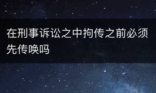 在刑事诉讼之中拘传之前必须先传唤吗