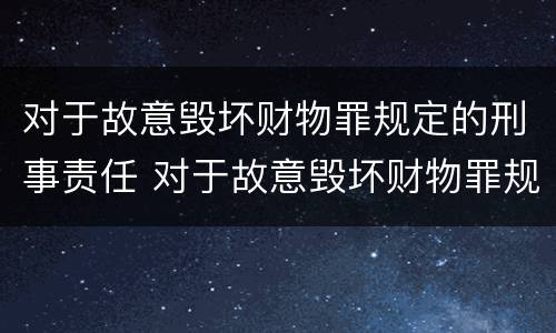 对于故意毁坏财物罪规定的刑事责任 对于故意毁坏财物罪规定的刑事责任主体