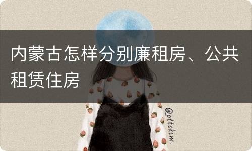 内蒙古怎样分别廉租房、公共租赁住房