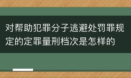对帮助犯罪分子逃避处罚罪规定的定罪量刑档次是怎样的