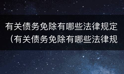 有关债务免除有哪些法律规定（有关债务免除有哪些法律规定）
