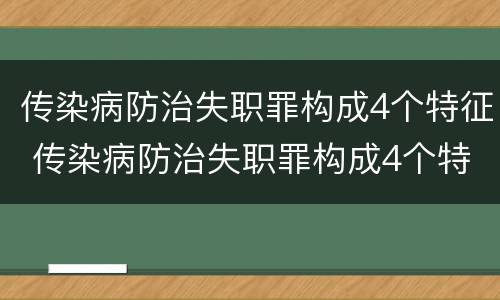 传染病防治失职罪构成4个特征 传染病防治失职罪构成4个特征是