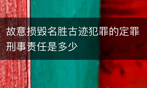 故意损毁名胜古迹犯罪的定罪刑事责任是多少