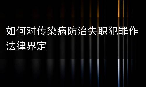 如何对传染病防治失职犯罪作法律界定