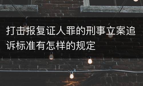 打击报复证人罪的刑事立案追诉标准有怎样的规定