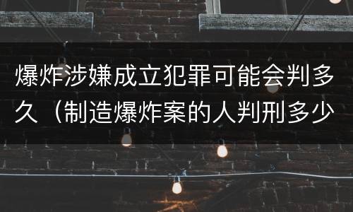 爆炸涉嫌成立犯罪可能会判多久（制造爆炸案的人判刑多少年）