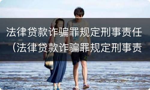 法律贷款诈骗罪规定刑事责任（法律贷款诈骗罪规定刑事责任是多少）