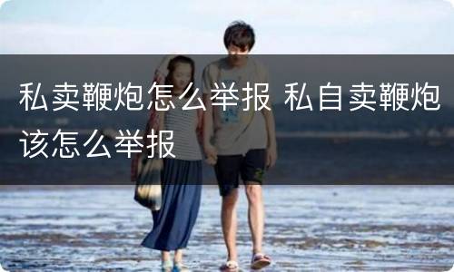 私卖鞭炮怎么举报 私自卖鞭炮该怎么举报
