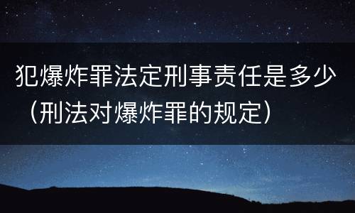 犯爆炸罪法定刑事责任是多少（刑法对爆炸罪的规定）