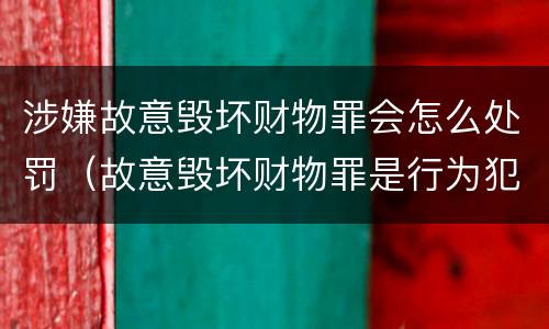 涉嫌故意毁坏财物罪会怎么处罚（故意毁坏财物罪是行为犯吗）
