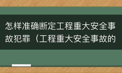 怎样准确断定工程重大安全事故犯罪（工程重大安全事故的犯罪主体）
