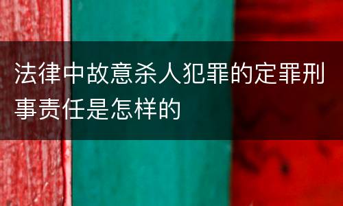 法律中故意杀人犯罪的定罪刑事责任是怎样的