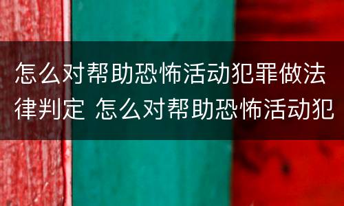 怎么对帮助恐怖活动犯罪做法律判定 怎么对帮助恐怖活动犯罪做法律判定的人
