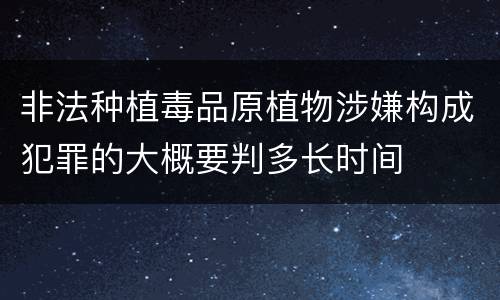 非法种植毒品原植物涉嫌构成犯罪的大概要判多长时间