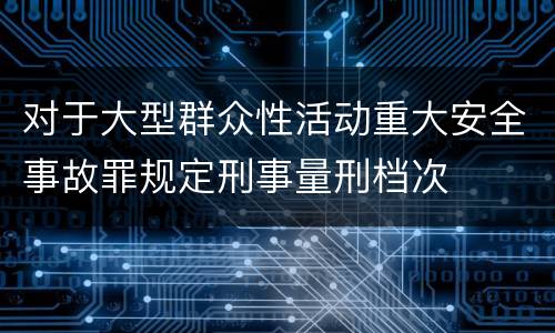 对于大型群众性活动重大安全事故罪规定刑事量刑档次