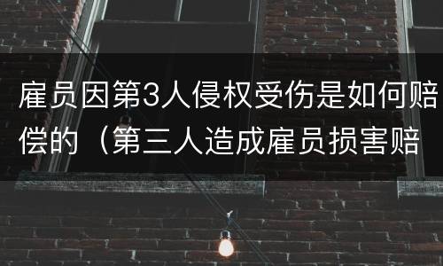 雇员因第3人侵权受伤是如何赔偿的（第三人造成雇员损害赔偿责任）