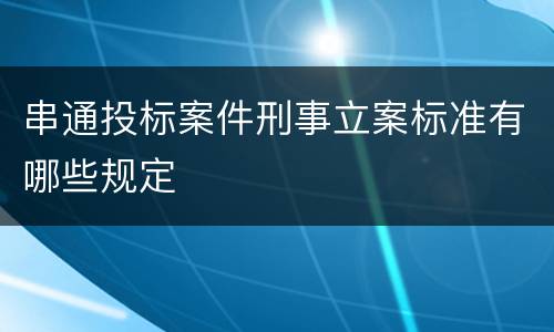 串通投标案件刑事立案标准有哪些规定