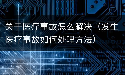 关于医疗事故怎么解决（发生医疗事故如何处理方法）