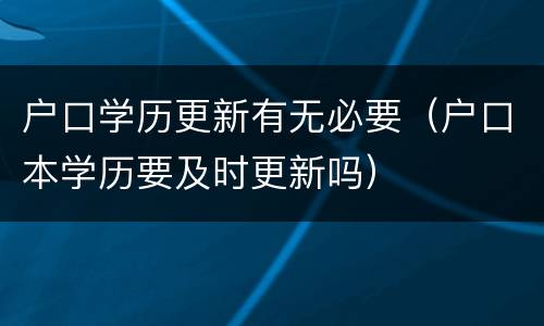 户口学历更新有无必要（户口本学历要及时更新吗）