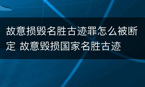 故意损毁名胜古迹罪怎么被断定 故意毁损国家名胜古迹