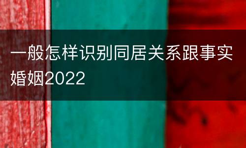 一般怎样识别同居关系跟事实婚姻2022