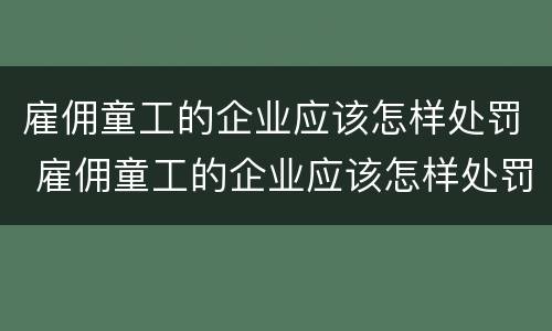 雇佣童工的企业应该怎样处罚 雇佣童工的企业应该怎样处罚呢