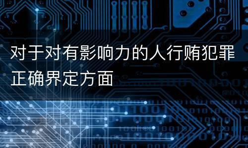 对于对有影响力的人行贿犯罪正确界定方面