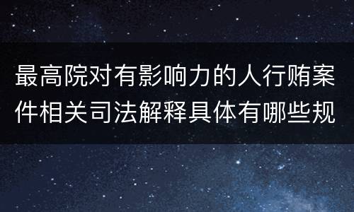 最高院对有影响力的人行贿案件相关司法解释具体有哪些规定
