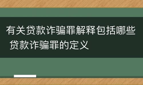 有关贷款诈骗罪解释包括哪些 贷款诈骗罪的定义