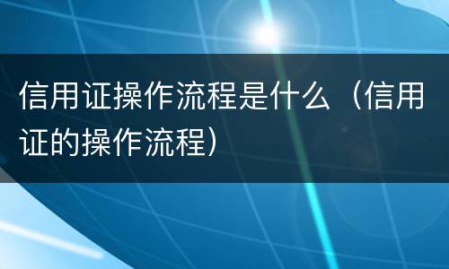 信用证操作流程是什么（信用证的操作流程）