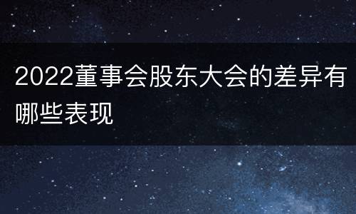 2022董事会股东大会的差异有哪些表现