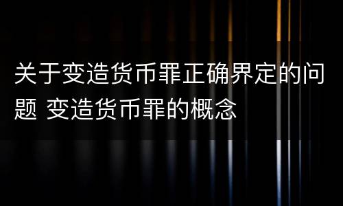 关于变造货币罪正确界定的问题 变造货币罪的概念