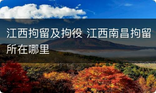 江西拘留及拘役 江西南昌拘留所在哪里