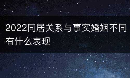 2022同居关系与事实婚姻不同有什么表现