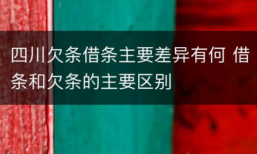 四川欠条借条主要差异有何 借条和欠条的主要区别
