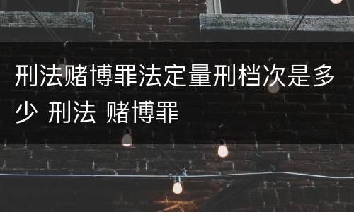 刑法赌博罪法定量刑档次是多少 刑法 赌博罪