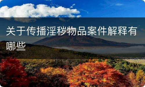 关于传播淫秽物品案件解释有哪些