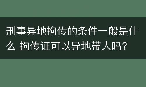 刑事异地拘传的条件一般是什么 拘传证可以异地带人吗?