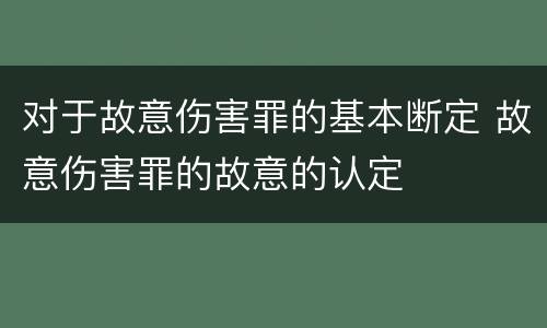 对于故意伤害罪的基本断定 故意伤害罪的故意的认定