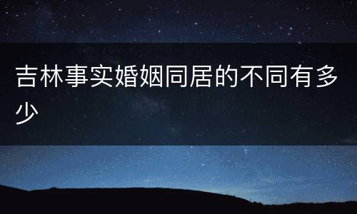 吉林事实婚姻同居的不同有多少