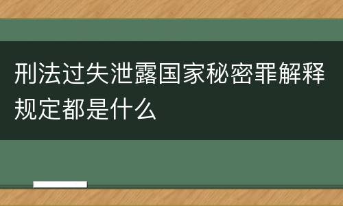 刑法过失泄露国家秘密罪解释规定都是什么