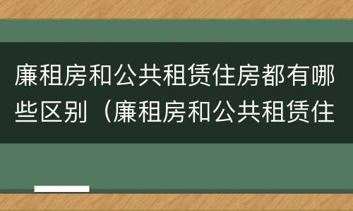 廉租房和公共租赁住房都有哪些区别（廉租房和公共租赁住房有什么区别）