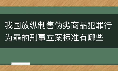 我国放纵制售伪劣商品犯罪行为罪的刑事立案标准有哪些