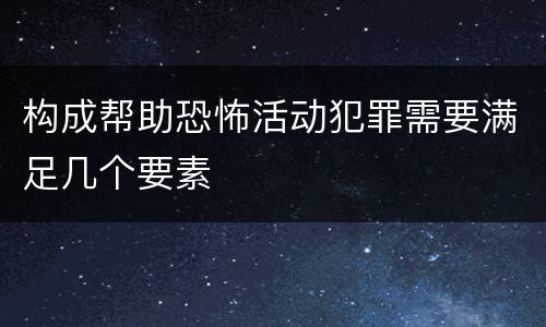 构成帮助恐怖活动犯罪需要满足几个要素